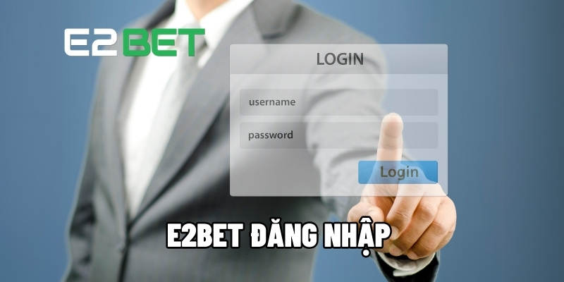 Đăng nhập E2bet: Truy cập tài khoản của bạn mọi lúc mọi nơi