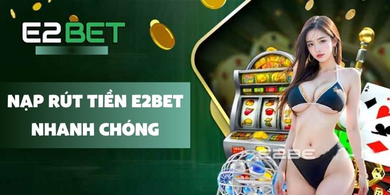 Nạp Rút Tiền E2bet: Giải pháp tối ưu cho giao dịch cá cược