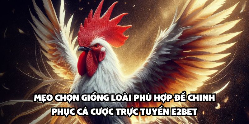 Mẹo chọn giống loài phù hợp để chinh phục cá cược trực tuyến E2BET